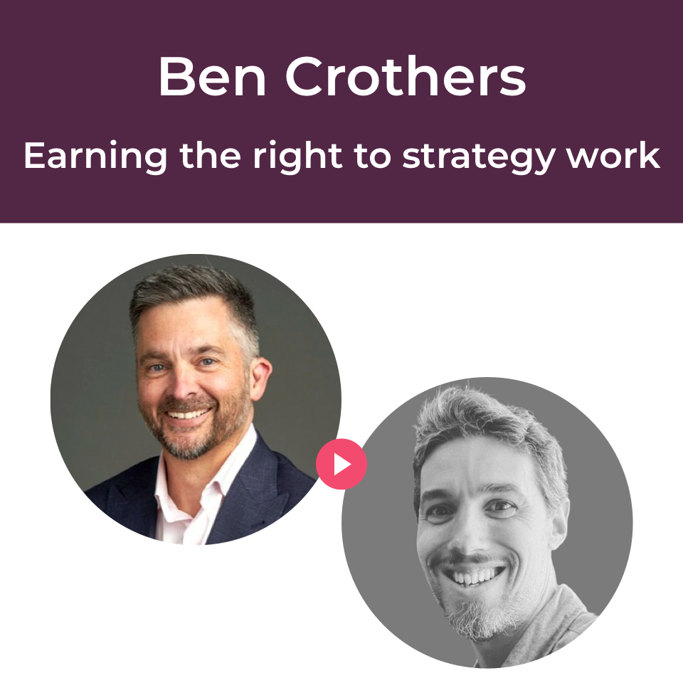 Ben Crothers - A video conversation on earning the right to strategic work